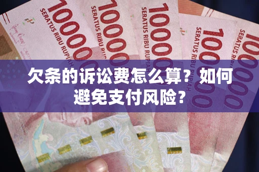 济南欠条的诉讼费怎么算？如何避免支付风险？