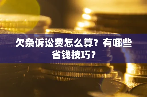 济南欠条诉讼费怎么算？有哪些省钱技巧？