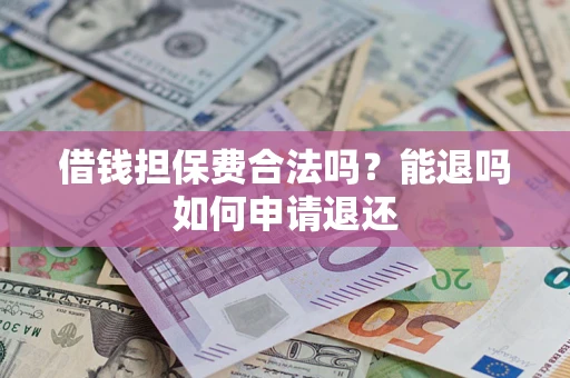 济南借钱担保费合法吗？能退吗如何申请退还