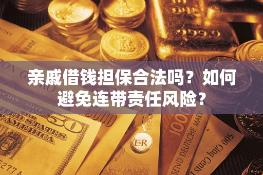济南亲戚借钱担保合法吗？如何避免连带责任风险？