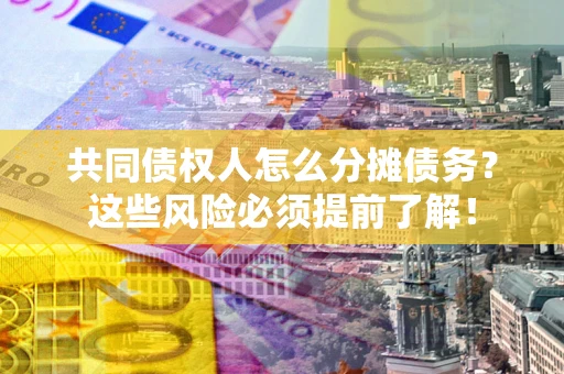 济南共同债权人怎么分摊债务？这些风险必须提前了解！