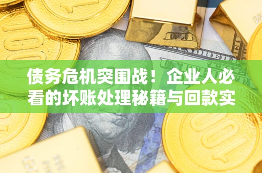 济南债务危机突围战！企业人必看的坏账处理秘籍与回款实战指南