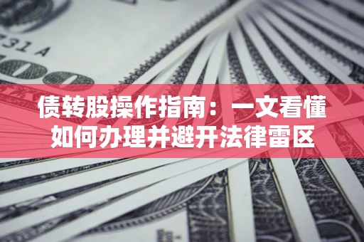济南债转股操作指南：一文看懂如何办理并避开法律雷区