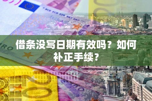 济南借条没写日期有效吗？如何补正手续？