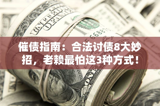 济南催债指南：合法讨债8大妙招，老赖最怕这3种方式！