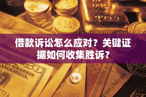 济南借款诉讼怎么应对？关键证据如何收集胜诉？