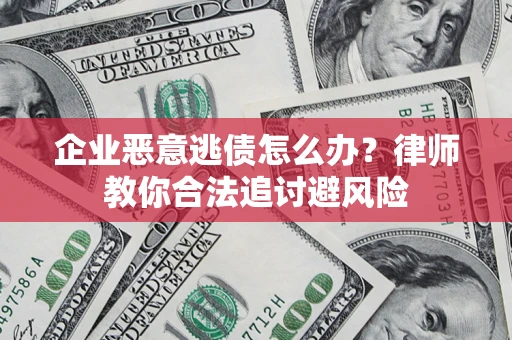 济南企业恶意逃债怎么办？律师教你合法追讨避风险