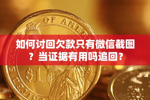济南如何讨回欠款只有微信截图？当证据有用吗追回？
