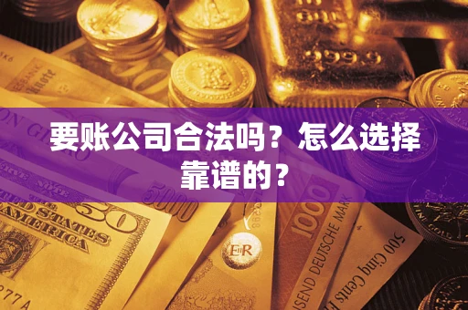 济南要账公司合法吗？怎么选择靠谱的？