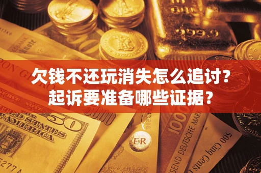 济南欠钱不还玩消失怎么追讨？起诉要准备哪些证据？