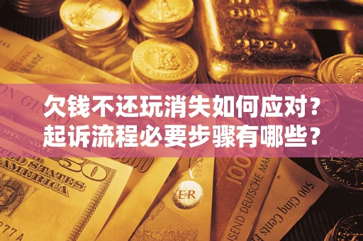 济南欠钱不还玩消失如何应对？起诉流程必要步骤有哪些？