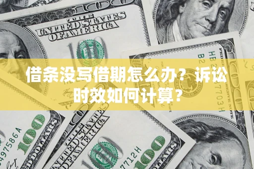济南借条没写借期怎么办？诉讼时效如何计算？