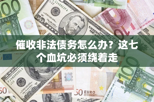 济南催收非法债务怎么办？这七个血坑必须绕着走