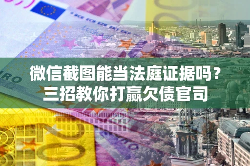 济南微信截图能当法庭证据吗？三招教你打赢欠债官司