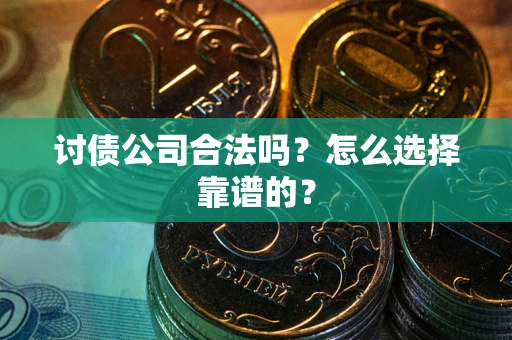 济南讨债公司合法吗？怎么选择靠谱的？