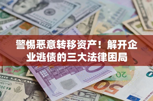 济南警惕恶意转移资产！解开企业逃债的三大法律困局
