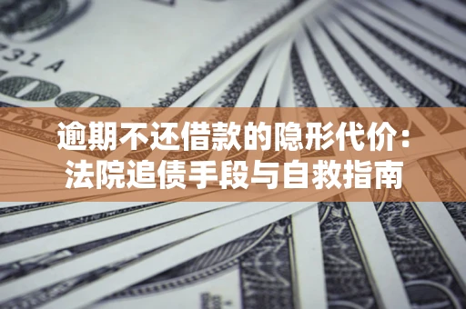 济南逾期不还借款的隐形代价：法院追债手段与自救指南