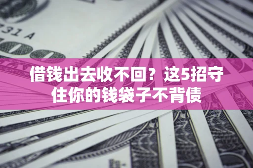 济南借钱出去收不回？这5招守住你的钱袋子不背债