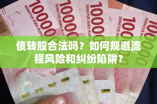 济南债转股合法吗？如何规避流程风险和纠纷陷阱？