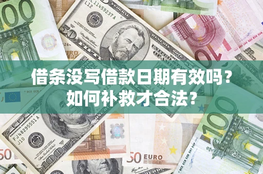 济南借条没写借款日期有效吗？如何补救才合法？