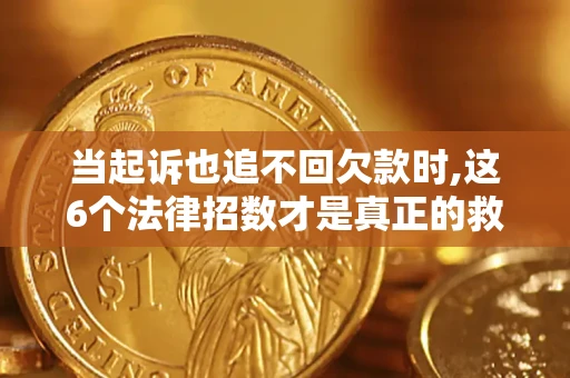 济南当起诉也追不回欠款时,这6个法律招数才是真正的救命稻草