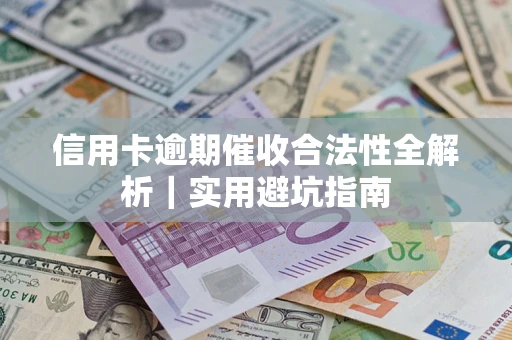 济南信用卡逾期催收合法性全解析｜实用避坑指南