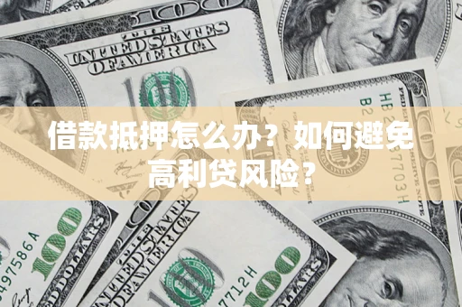 济南借款抵押怎么办？如何避免高利贷风险？