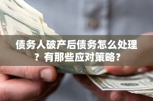 济南债务人破产后债务怎么处理？有那些应对策略？