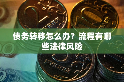 济南债务转移怎么办？流程有哪些法律风险