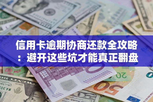 济南信用卡逾期协商还款全攻略：避开这些坑才能真正翻盘