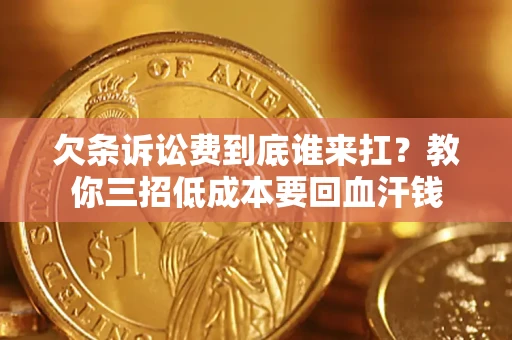 济南欠条诉讼费到底谁来扛？教你三招低成本要回血汗钱